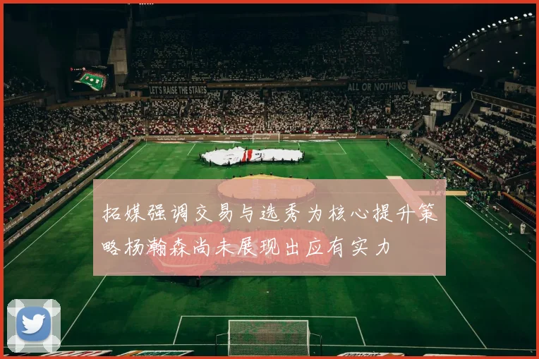 拓媒强调交易与选秀为核心提升策略杨瀚森尚未展现出应有实力