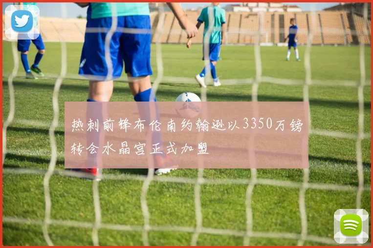 热刺前锋布伦南约翰逊以3350万镑转会水晶宫正式加盟