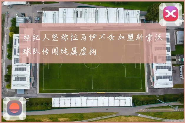 经纪人坚称拉马伊不会加盟科索沃球队传闻纯属虚构
