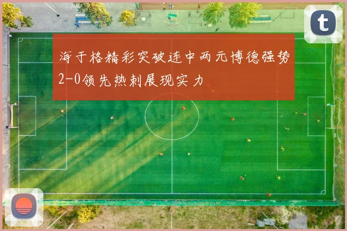 海于格精彩突破连中两元博德强势2-0领先热刺展现实力