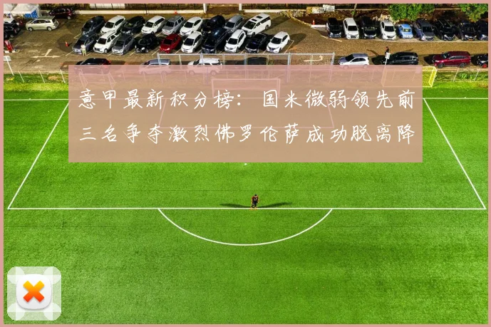 意甲最新积分榜：国米微弱领先前三名争夺激烈佛罗伦萨成功脱离降级区
