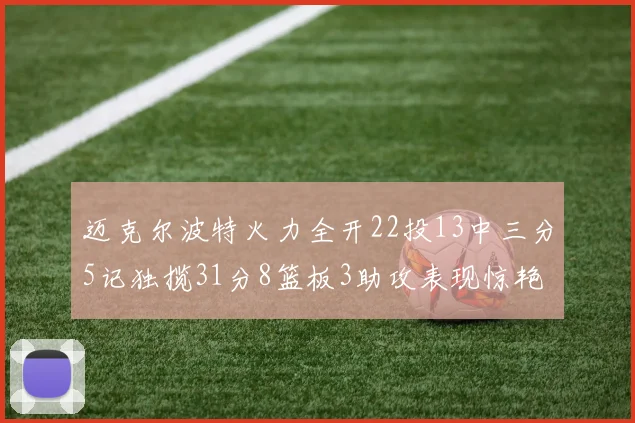 迈克尔波特火力全开22投13中三分5记独揽31分8篮板3助攻表现惊艳