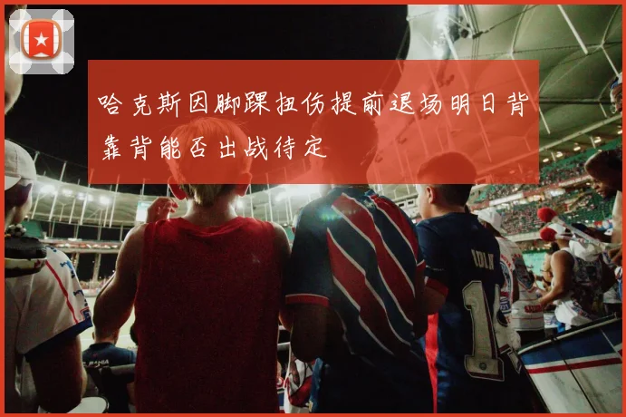 哈克斯因脚踝扭伤提前退场明日背靠背能否出战待定