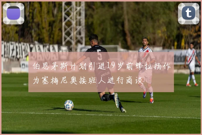 伯恩茅斯计划引进19岁前锋拉扬作为塞梅尼奥接班人进行商谈