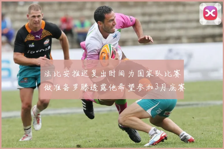 法比安推迟复出时间为国家队比赛做准备罗滕透露他希望参加3月底赛事