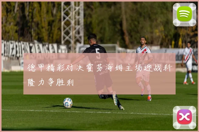 德甲精彩对决霍芬海姆主场迎战科隆力争胜利