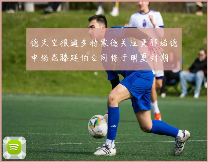 德天空报道多特蒙德关注费耶诺德中场昆滕廷伯合同将于明夏到期