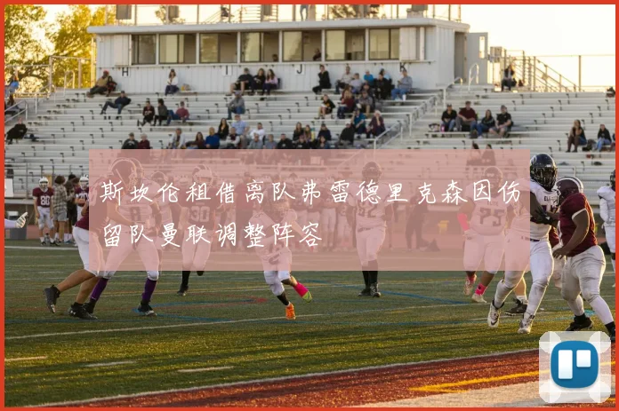 斯坎伦租借离队弗雷德里克森因伤留队曼联调整阵容
