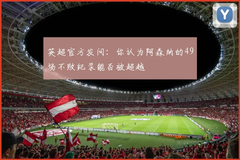 英超官方发问：你认为阿森纳的49场不败纪录能否被超越