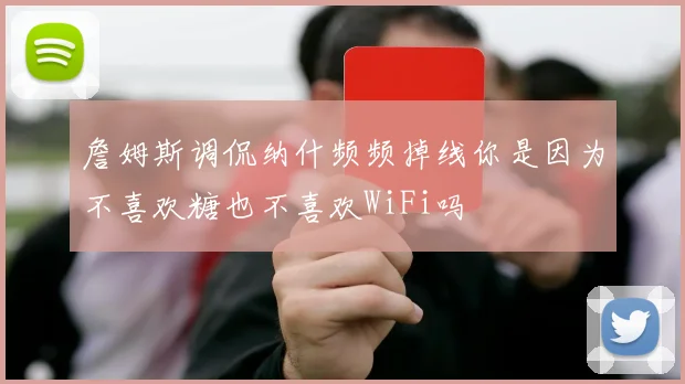 詹姆斯调侃纳什频频掉线你是因为不喜欢糖也不喜欢WiFi吗