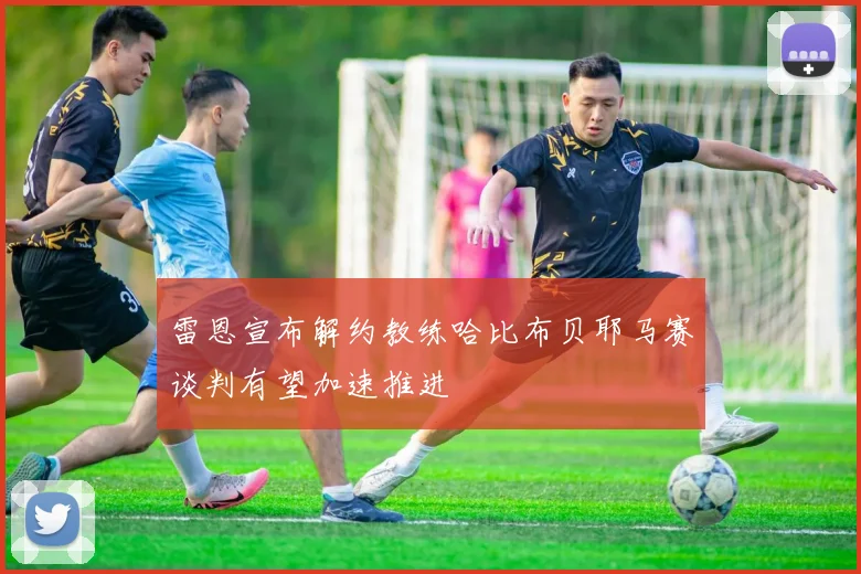 雷恩宣布解约教练哈比布贝耶马赛谈判有望加速推进