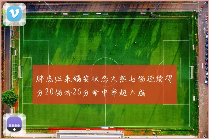 胖虎归来锡安状态火热七场连续得分20场均26分命中率超六成
