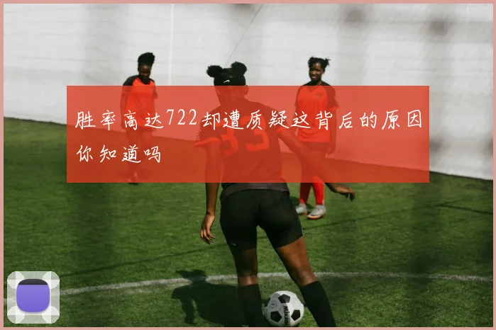 胜率高达722却遭质疑这背后的原因你知道吗