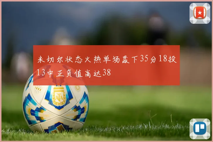 米切尔状态火热单场轰下35分18投13中正负值高达38