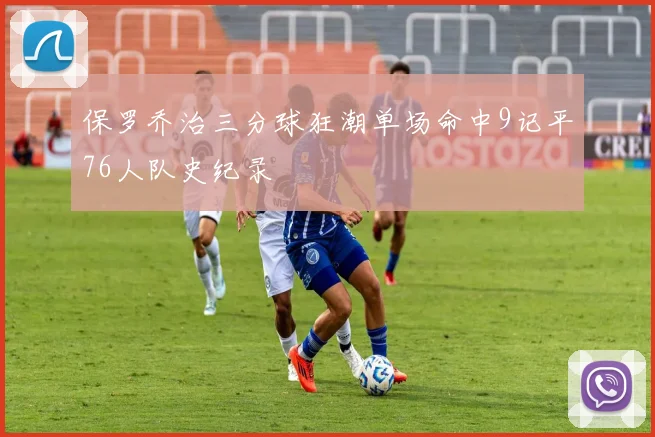 保罗乔治三分球狂潮单场命中9记平76人队史纪录