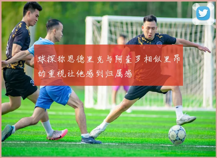 球探称恩德里克与阿奎罗相似里昂的重视让他感到归属感