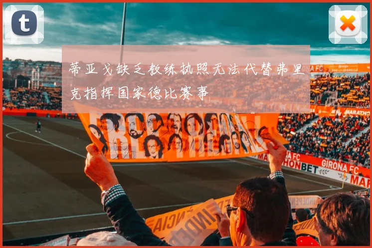 蒂亚戈缺乏教练执照无法代替弗里克指挥国家德比赛事