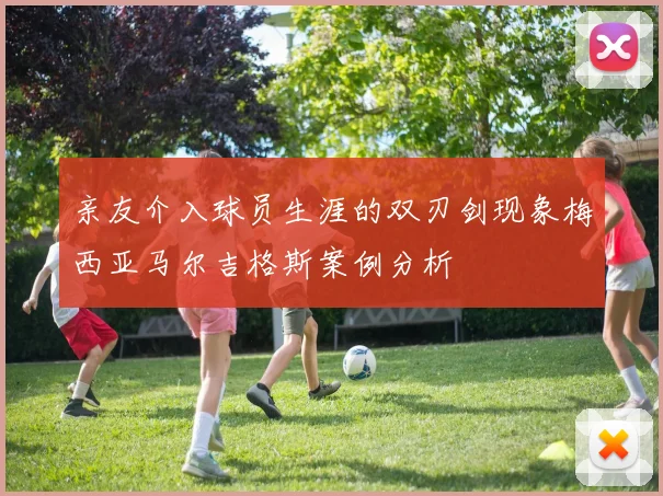 亲友介入球员生涯的双刃剑现象梅西亚马尔吉格斯案例分析