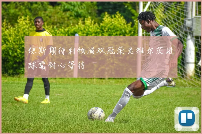 琼斯期待利物浦双冠荣光维尔茨进球需耐心等待