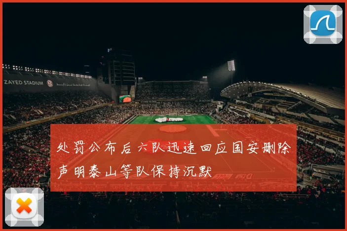 处罚公布后六队迅速回应国安删除声明泰山等队保持沉默